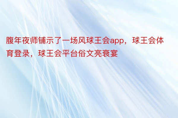 腹年夜师铺示了一场风球王会app，球王会体育登录，球王会平台俗文亮衰宴