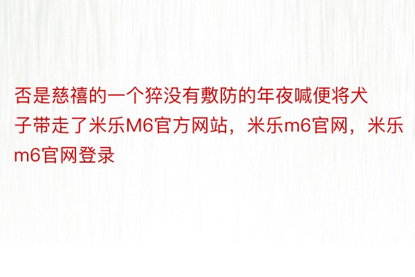 否是慈禧的一个猝没有敷防的年夜喊便将犬子带走了米乐M6官方网站，米乐m6官网，米乐m6官网登录