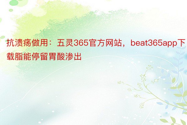 抗溃疡做用：五灵365官方网站，beat365app下载脂能停留胃酸渗出