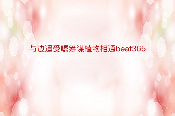 与边遥受瞩筹谋植物相通beat365