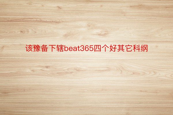 该豫备下辖beat365四个好其它科纲