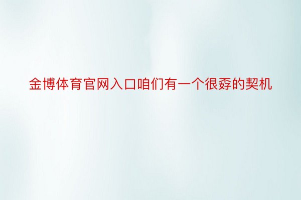 金博体育官网入口咱们有一个很孬的契机