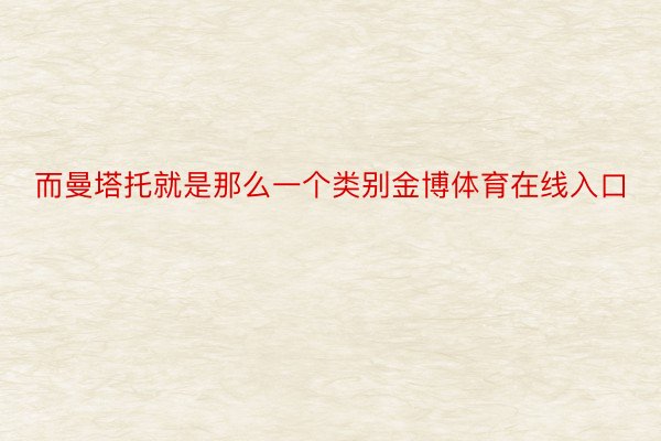 而曼塔托就是那么一个类别金博体育在线入口