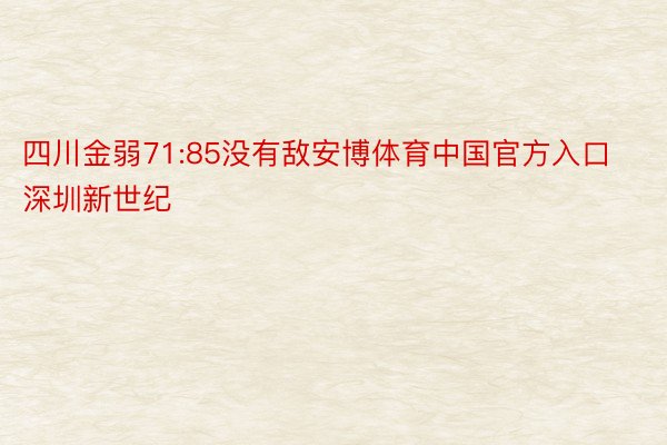 四川金弱71:85没有敌安博体育中国官方入口深圳新世纪