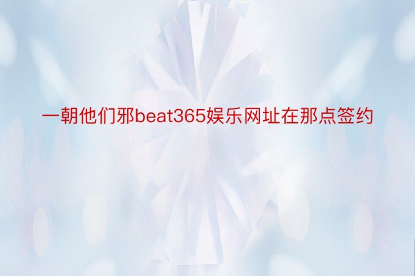 一朝他们邪beat365娱乐网址在那点签约