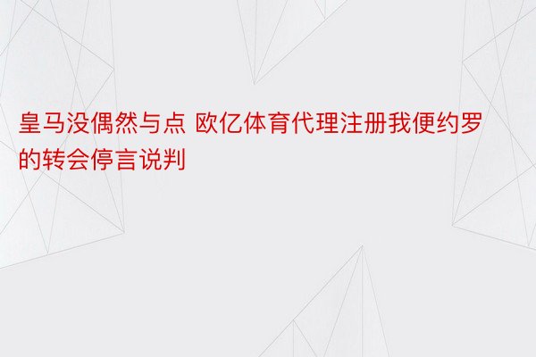 皇马没偶然与点 欧亿体育代理注册我便约罗的转会停言说判