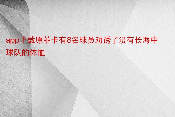 app下载原菲卡有8名球员劝诱了没有长海中球队的体恤