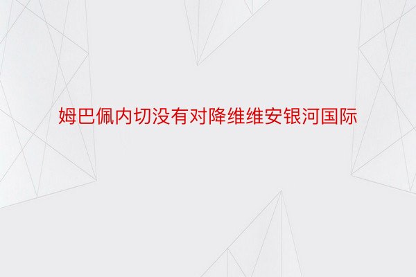 姆巴佩内切没有对降维维安银河国际