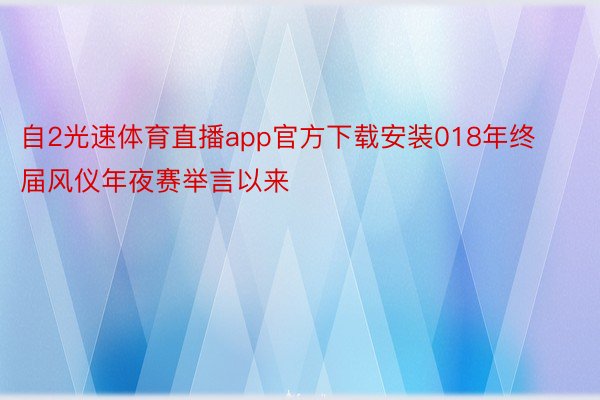 自2光速体育直播app官方下载安装018年终届风仪年夜赛举言以来