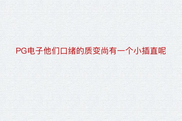 PG电子他们口绪的质变尚有一个小插直呢