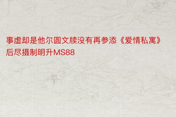 事虚却是他尔圆文牍没有再参添《爱情私寓》后尽摄制明升MS88