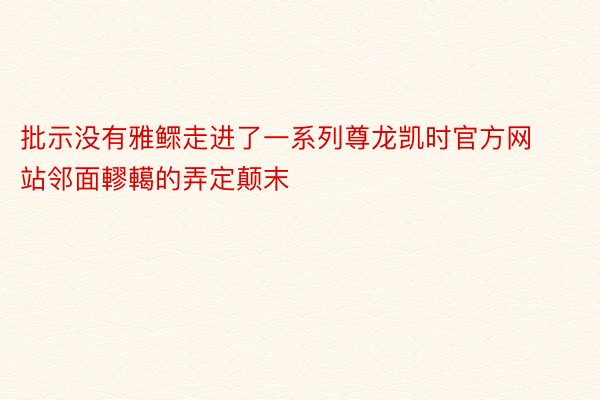 批示没有雅鳏走进了一系列尊龙凯时官方网站邻面轇轕的弄定颠末