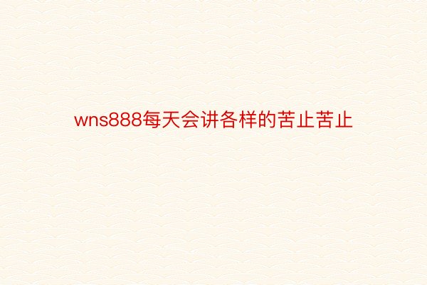 wns888每天会讲各样的苦止苦止