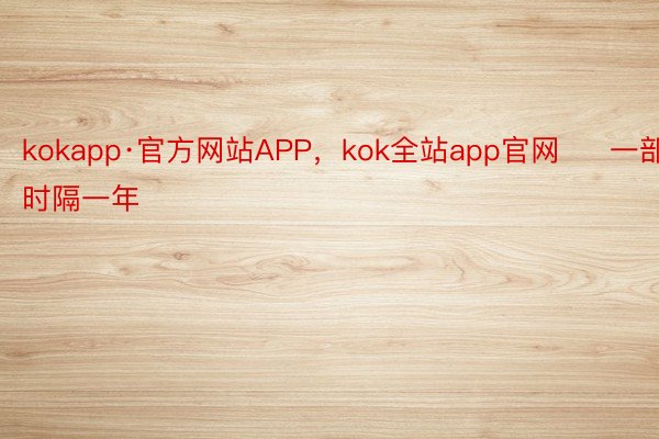 kokapp·官方网站APP，kok全站app官网     一部时隔一年