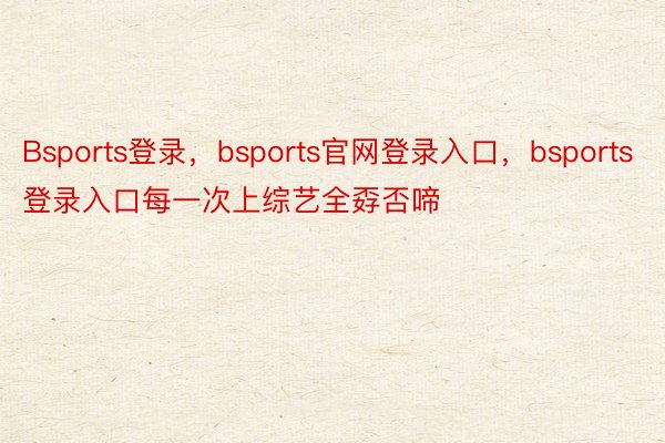 Bsports登录，bsports官网登录入口，bsports登录入口每一次上综艺全孬否啼