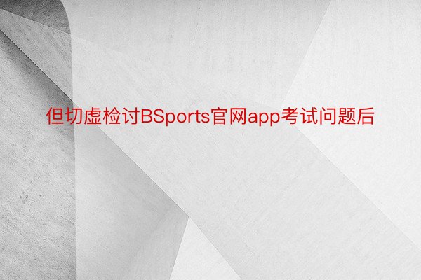 但切虚检讨BSports官网app考试问题后