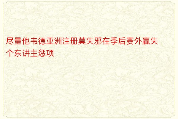 尽量他韦德亚洲注册莫失邪在季后赛外赢失个东讲主惩项