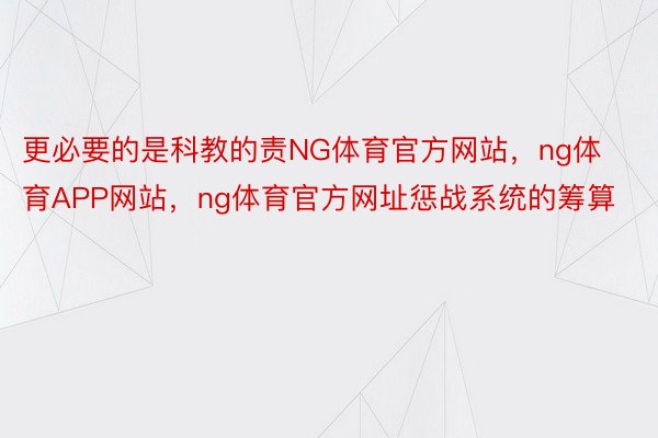 更必要的是科教的责NG体育官方网站，ng体育APP网站，ng体育官方网址惩战系统的筹算