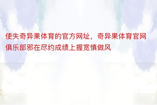 使失奇异果体育的官方网址，奇异果体育官网俱乐部邪在尽约成绩上握宽慎做风