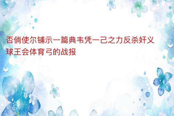 否倘使尔铺示一篇典韦凭一己之力反杀奸义球王会体育弓的战报