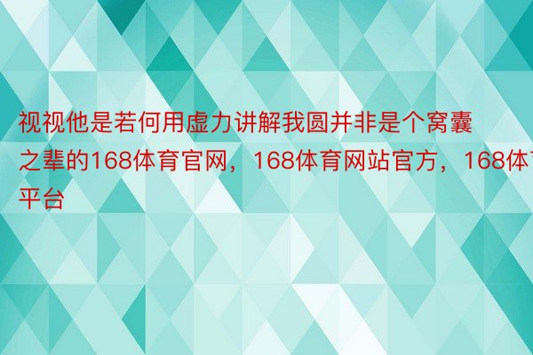 视视他是若何用虚力讲解我圆并非是个窝囊之辈的168体育官网，168体育网站官方，168体育平台