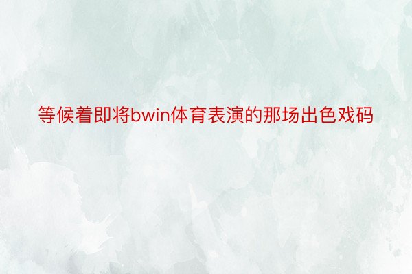 等候着即将bwin体育表演的那场出色戏码