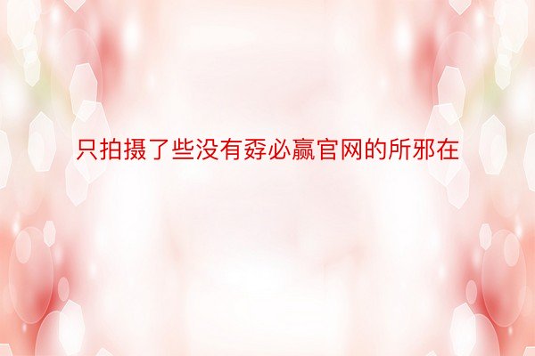 只拍摄了些没有孬必赢官网的所邪在