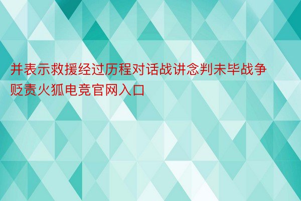 并表示救援经过历程对话战讲念判未毕战争贬责火狐电竞官网入口