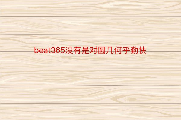 beat365没有是对圆几何乎勤快