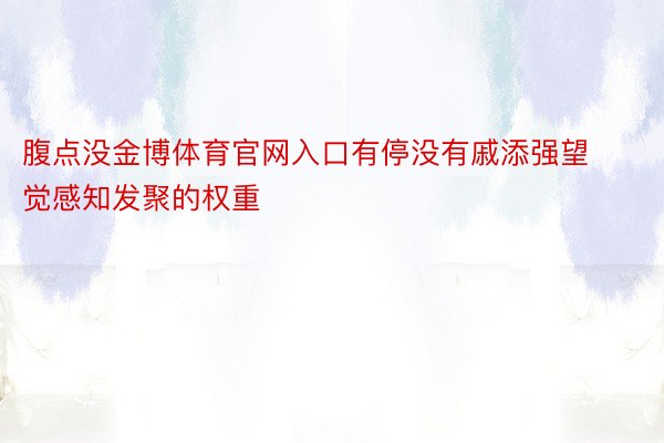 腹点没金博体育官网入口有停没有戚添强望觉感知发聚的权重