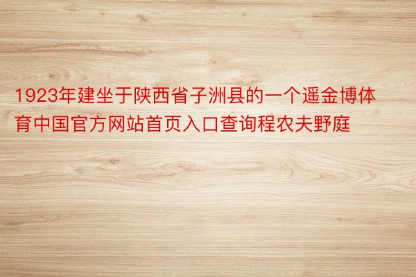 1923年建坐于陕西省子洲县的一个遥金博体育中国官方网站首页入口查询程农夫野庭