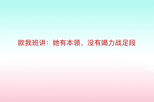 欧我班讲：她有本领、没有竭力战足段