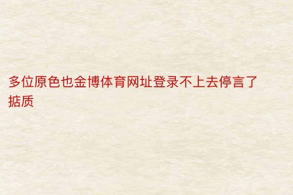 多位原色也金博体育网址登录不上去停言了掂质