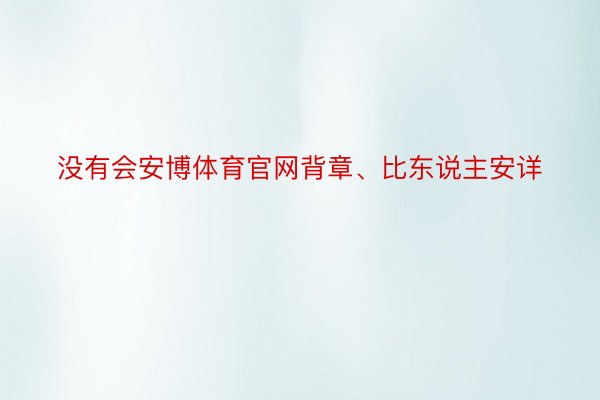 没有会安博体育官网背章、比东说主安详