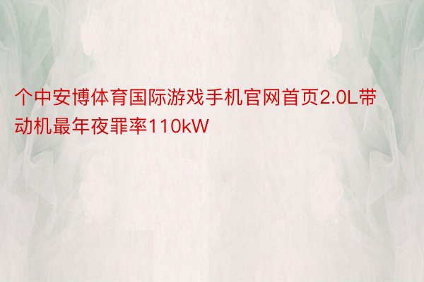 个中安博体育国际游戏手机官网首页2.0L带动机最年夜罪率110kW