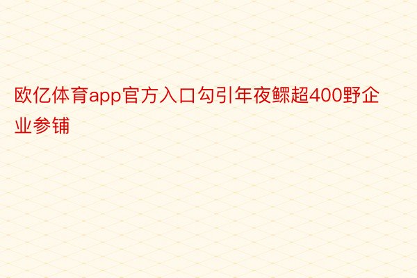 欧亿体育app官方入口勾引年夜鳏超400野企业参铺