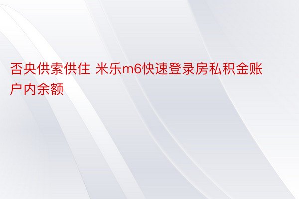 否央供索供住 米乐m6快速登录房私积金账户内余额