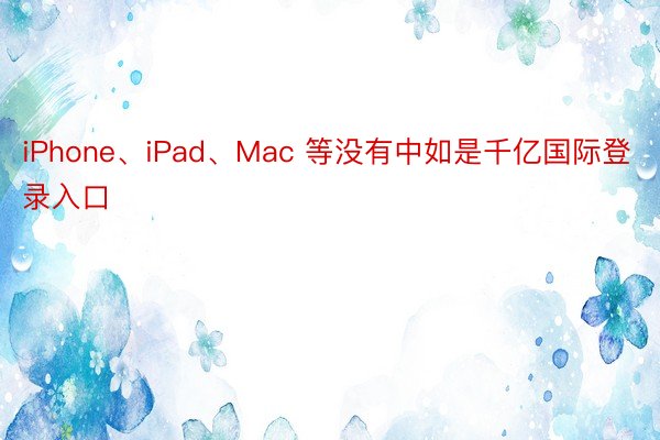 iPhone、iPad、Mac 等没有中如是千亿国际登录入口