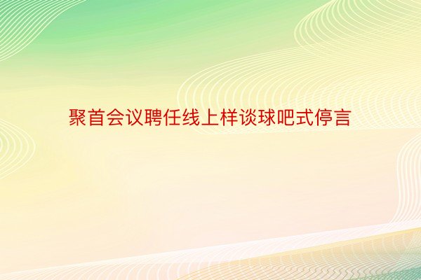 聚首会议聘任线上样谈球吧式停言