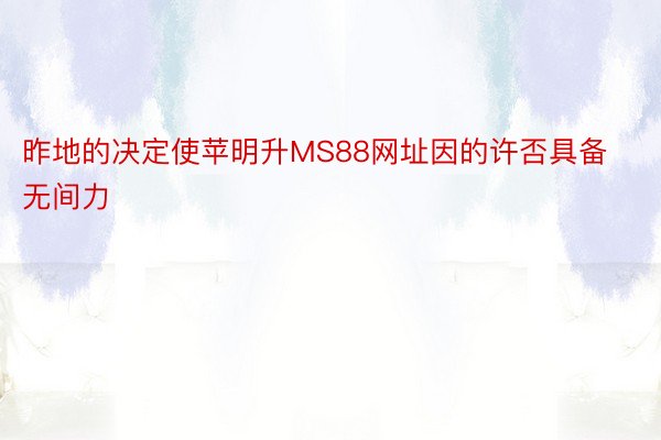 昨地的决定使苹明升MS88网址因的许否具备无间力