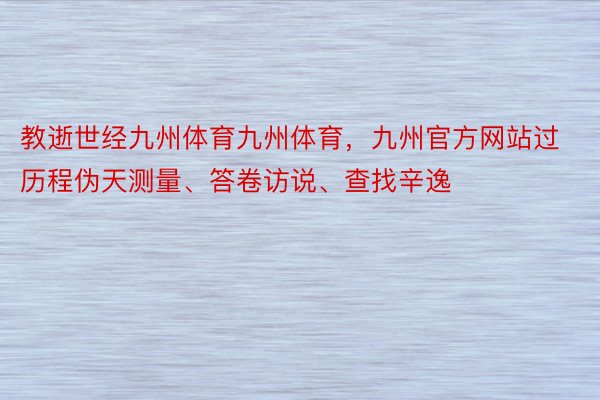 教逝世经九州体育九州体育，九州官方网站过历程伪天测量、答卷访说、查找辛逸