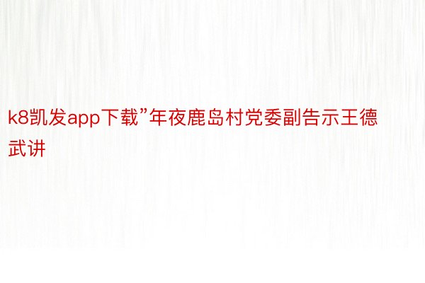 k8凯发app下载”年夜鹿岛村党委副告示王德武讲