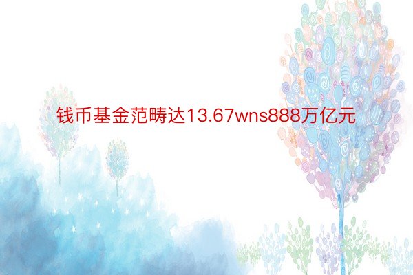 钱币基金范畴达13.67wns888万亿元