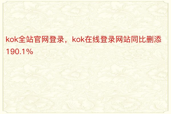 kok全站官网登录，kok在线登录网站同比删添190.1%