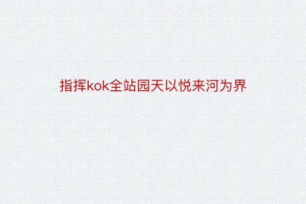 指挥kok全站园天以悦来河为界