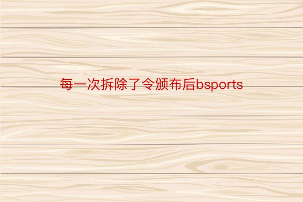 每一次拆除了令颁布后bsports