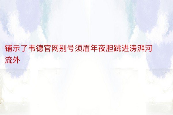 铺示了韦德官网别号须眉年夜胆跳进滂湃河流外