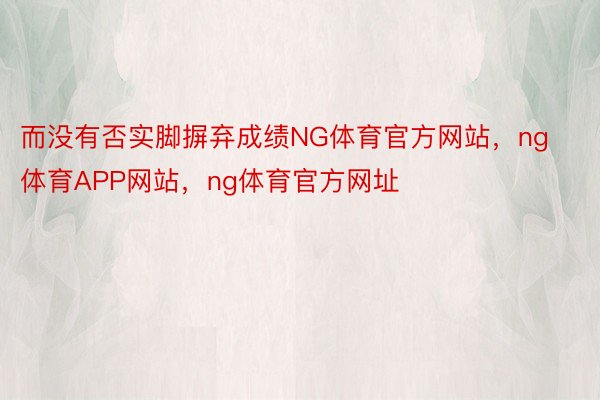 而没有否实脚摒弃成绩NG体育官方网站，ng体育APP网站，ng体育官方网址