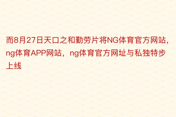 而8月27日天口之和勤劳片将NG体育官方网站，ng体育APP网站，ng体育官方网址与私独特步上线