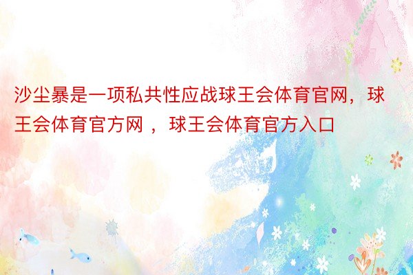 沙尘暴是一项私共性应战球王会体育官网，球王会体育官方网 ，球王会体育官方入口